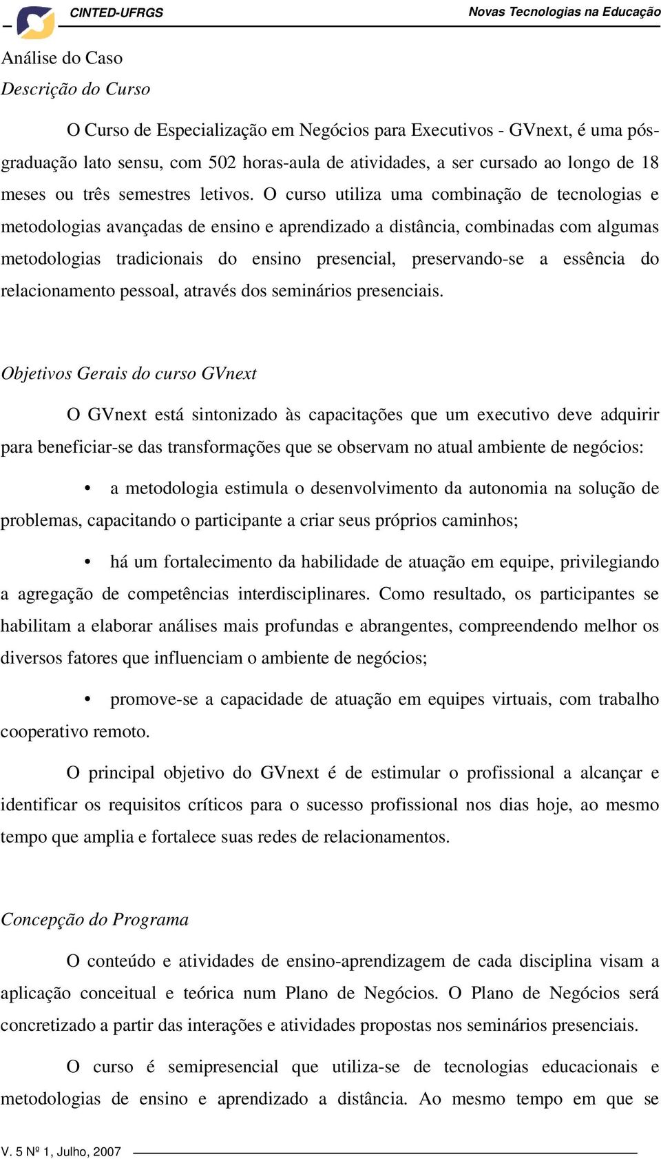 O curso utiliza uma combinação de tecnologias e metodologias avançadas de ensino e aprendizado a distância, combinadas com algumas metodologias tradicionais do ensino presencial, preservando-se a