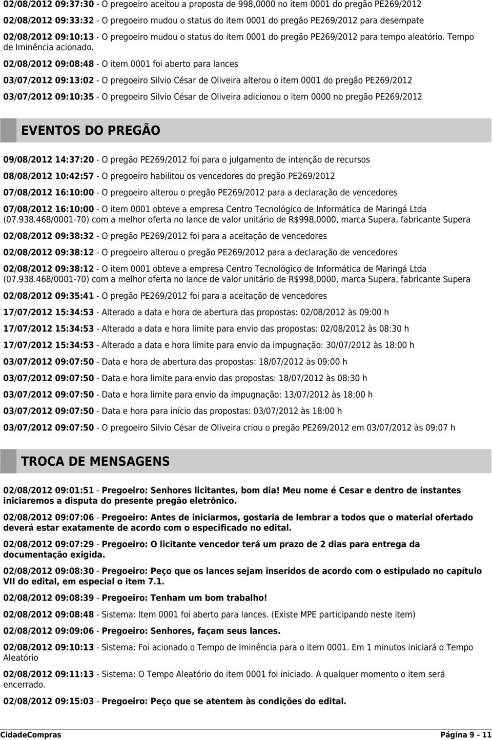 02/08/2012 09:08:48 - O item 0001 foi aberto para lances 03/07/2012 09:13:02 - O pregoeiro Silvio César de Oliveira alterou o item 0001 do pregão PE269/2012 03/07/2012 09:10:35 - O pregoeiro Silvio