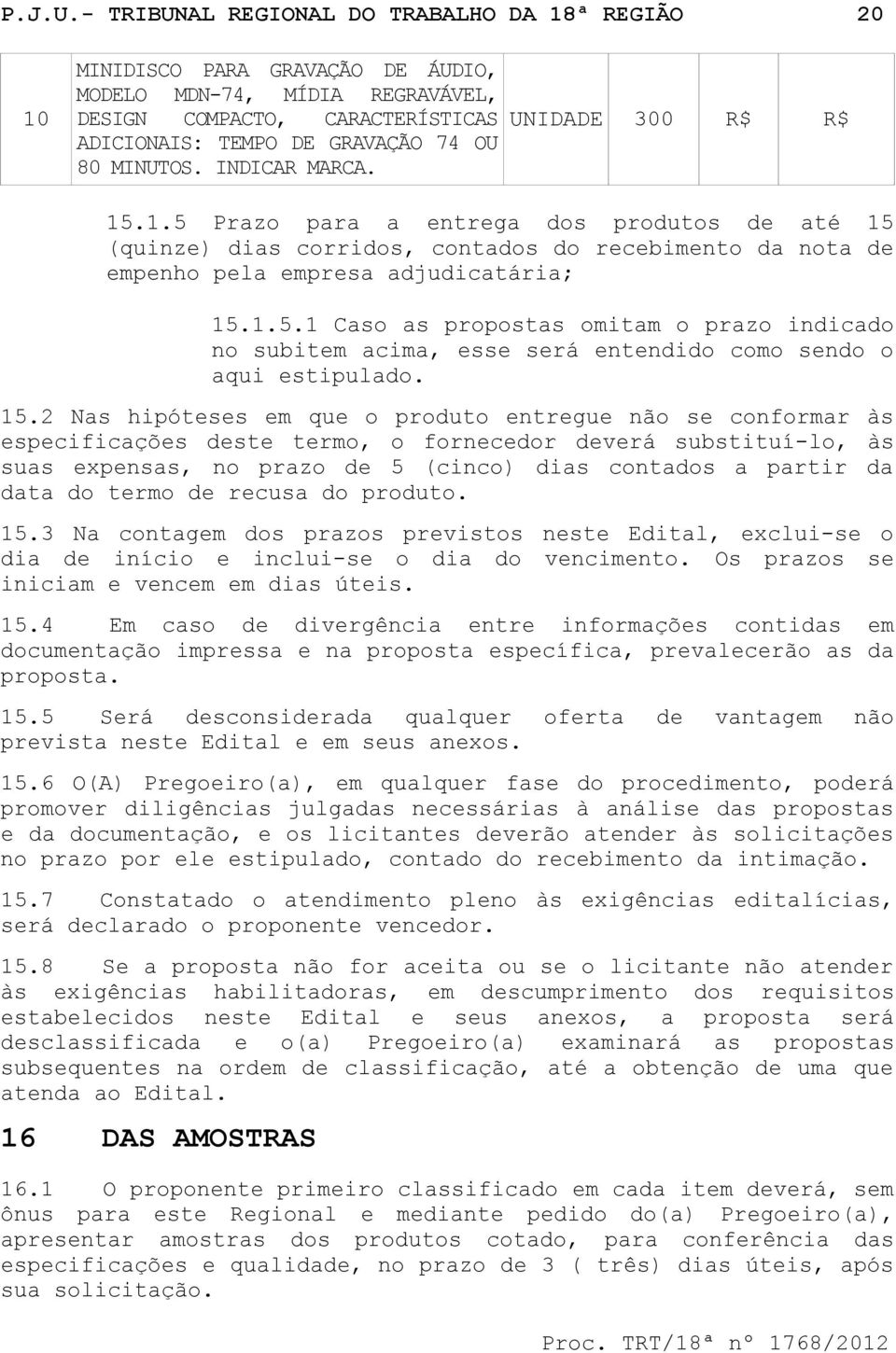 INDICAR MARCA. UNIDADE 300 R$ R$ 15.1.5 Prazo para a entrega dos produtos de até 15 (quinze) dias corridos, contados do recebimento da nota de empenho pela empresa adjudicatária; 15.1.5.1 Caso as propostas omitam o prazo indicado no subitem acima, esse será entendido como sendo o aqui estipulado.