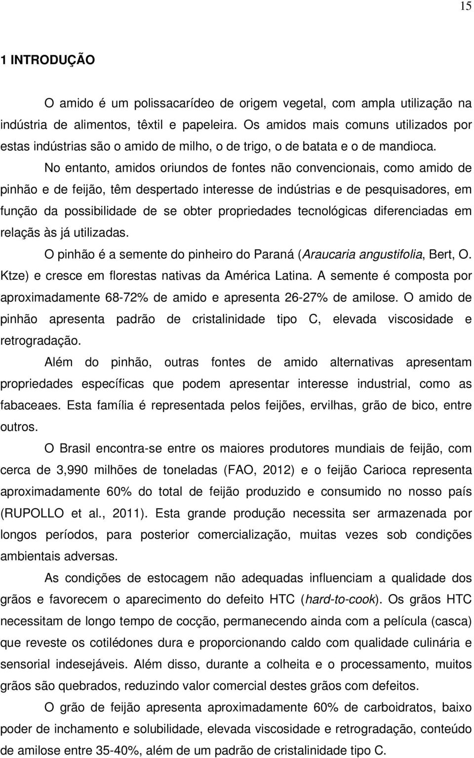 No entanto, amidos oriundos de fontes não convencionais, como amido de pinhão e de feijão, têm despertado interesse de indústrias e de pesquisadores, em função da possibilidade de se obter