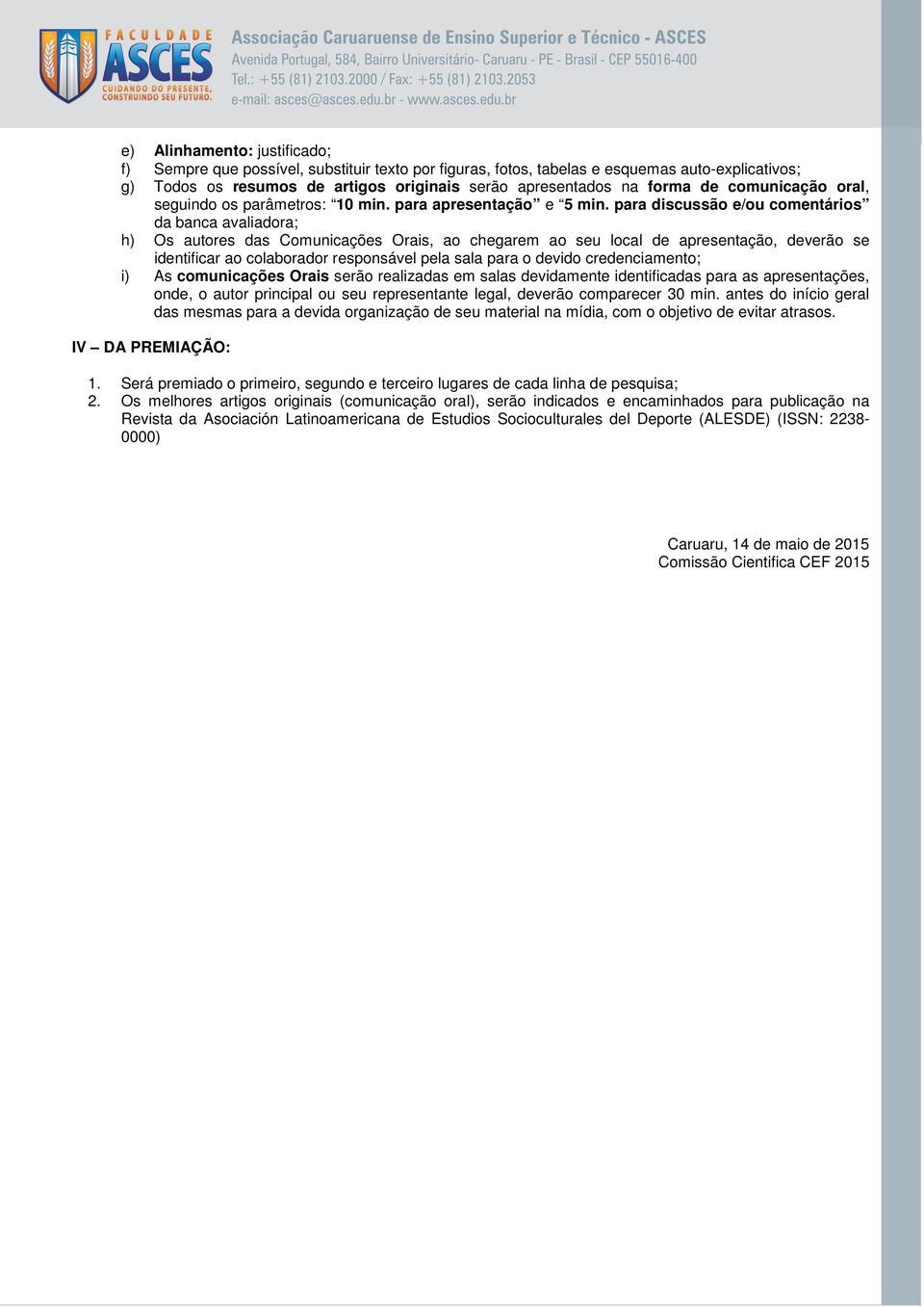 para discussão e/ou comentários da banca avaliadora; h) Os autores das Comunicações Orais, ao chegarem ao seu local de apresentação, deverão se identificar ao colaborador responsável pela sala para o