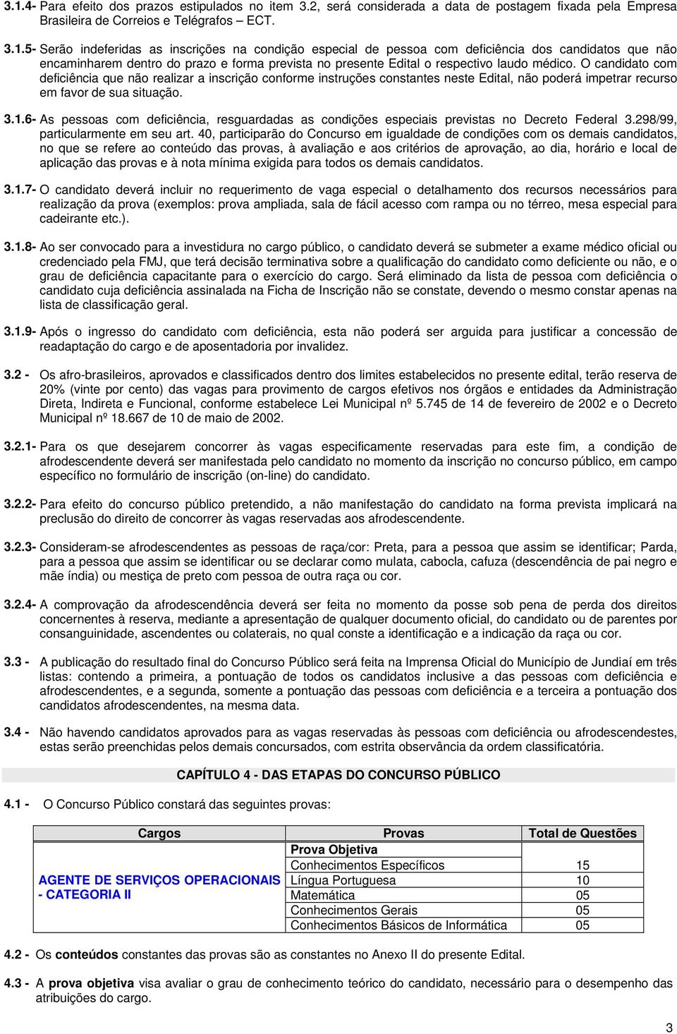 6- As pessoas com deficiência, resguardadas as condições especiais previstas no Decreto Federal 3.298/99, particularmente em seu art.