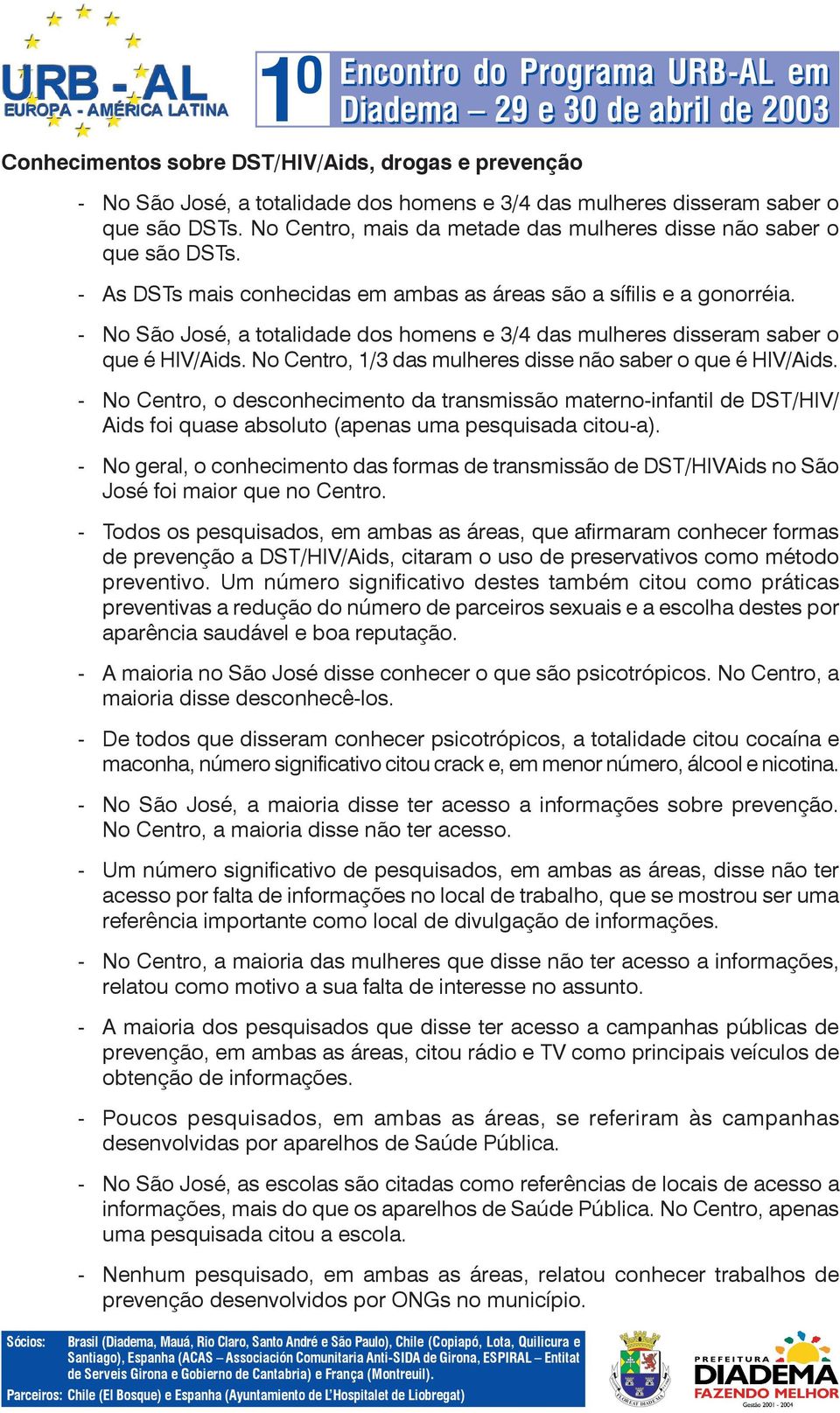 - No São José, a totalidade dos homens e 3/4 das mulheres disseram saber o que é HIV/Aids. No Centro, 1/3 das mulheres disse não saber o que é HIV/Aids.