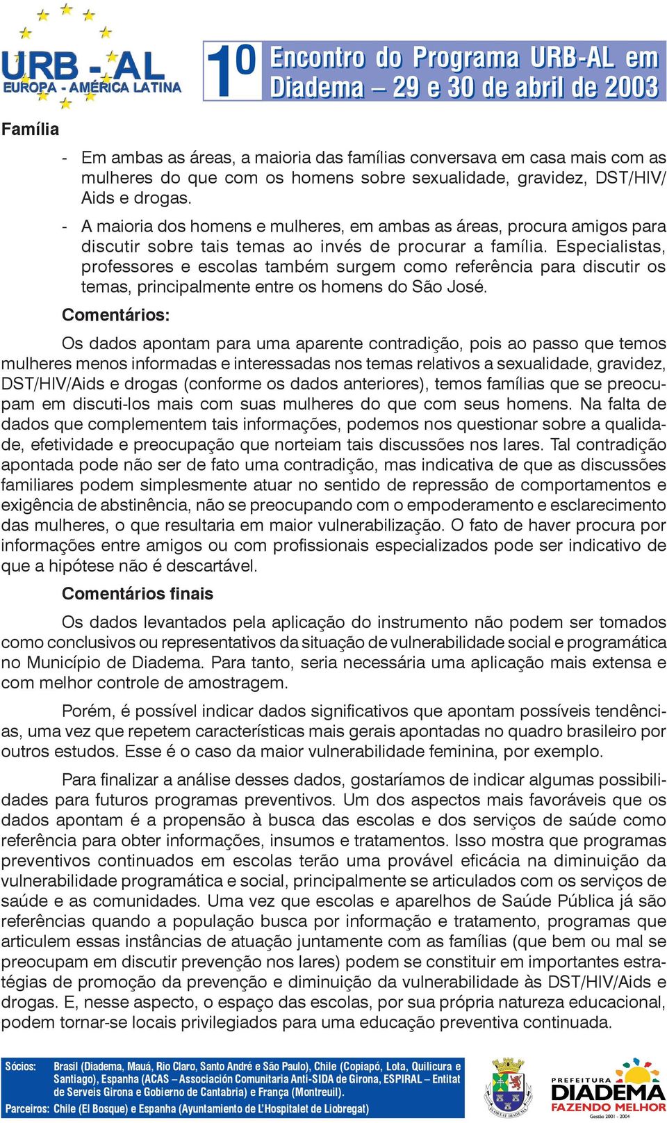 Especialistas, professores e escolas também surgem como referência para discutir os temas, principalmente entre os homens do São José.