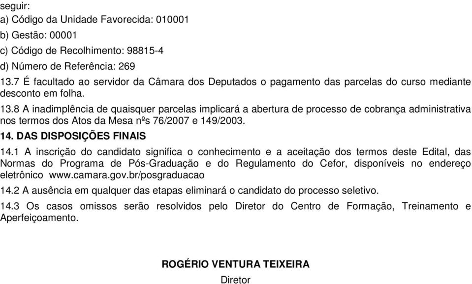 8 A inadimplência de quaisquer parcelas implicará a abertura de processo de cobrança administrativa nos termos dos Atos da Mesa nºs 76/2007 e 149/2003. 14. DAS DISPOSIÇÕES FINAIS 14.