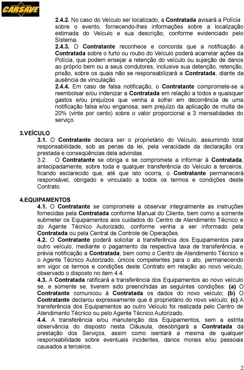 O Contratante reconhece e concorda que a notificação à Contratada sobre o furto ou roubo do Veículo poderá acarretar ações da Polícia, que podem ensejar a retenção do veículo ou sujeição de danos ao