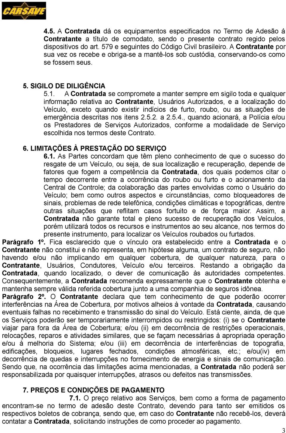 A Contratada se compromete a manter sempre em sigilo toda e qualquer informação relativa ao Contratante, Usuários Autorizados, e a localização do Veículo, exceto quando existir indícios de furto,