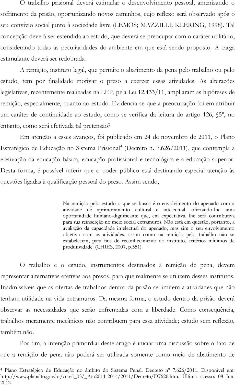 Tal concepção deverá ser estendida ao estudo, que deverá se preocupar com o caráter utilitário, considerando todas as peculiaridades do ambiente em que está sendo proposto.