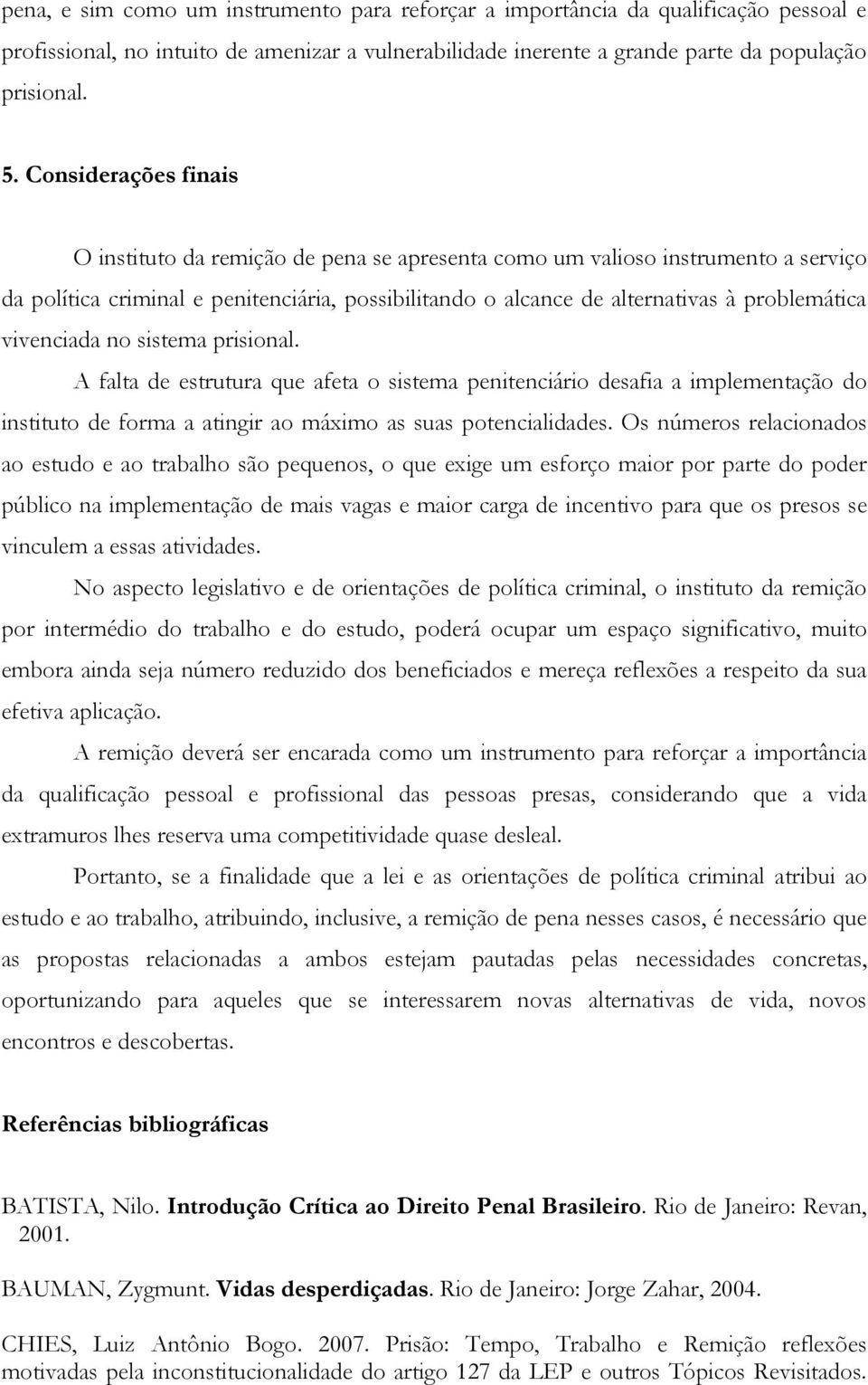 vivenciada no sistema prisional. A falta de estrutura que afeta o sistema penitenciário desafia a implementação do instituto de forma a atingir ao máximo as suas potencialidades.