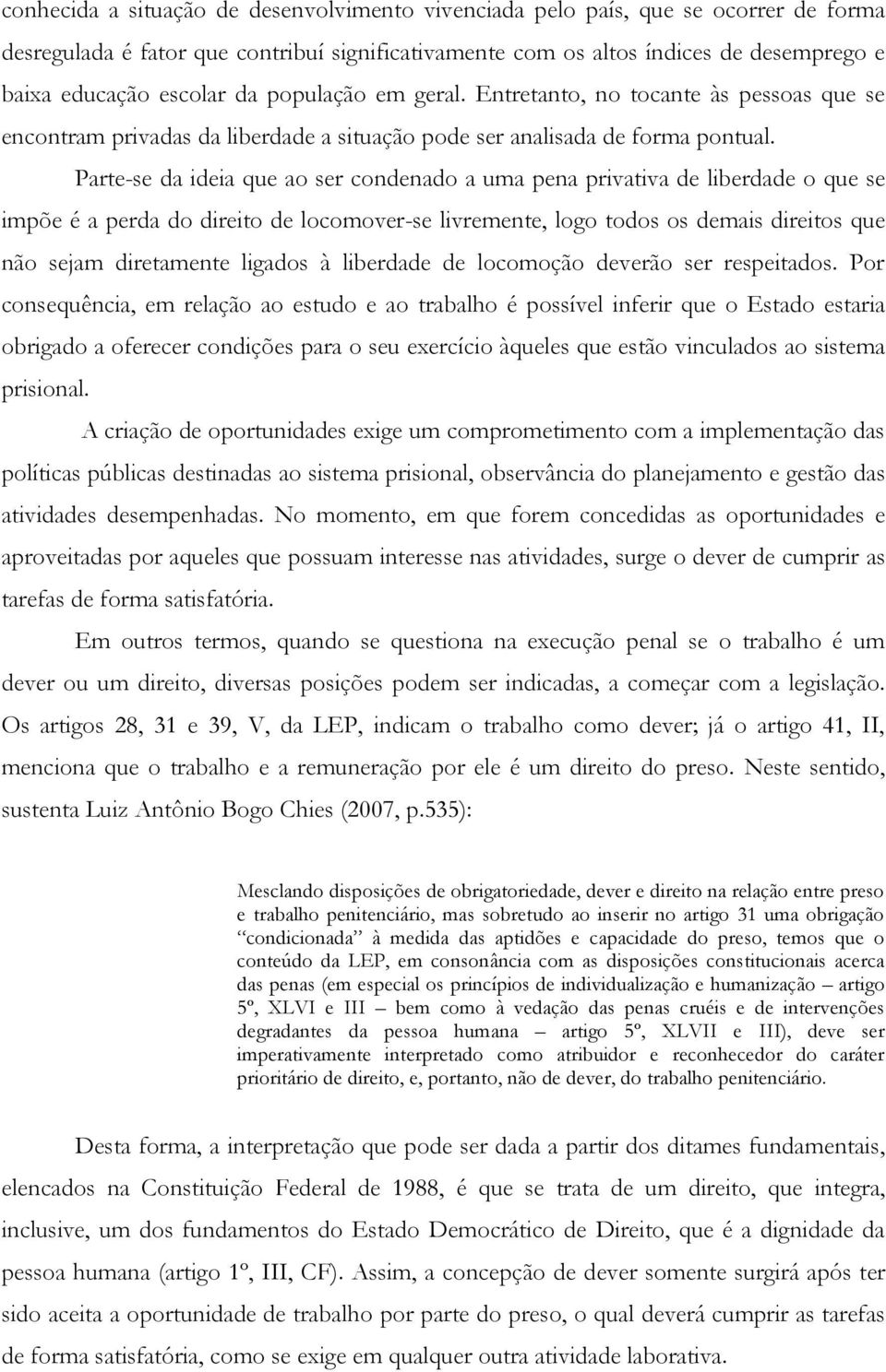 Parte-se da ideia que ao ser condenado a uma pena privativa de liberdade o que se impõe é a perda do direito de locomover-se livremente, logo todos os demais direitos que não sejam diretamente