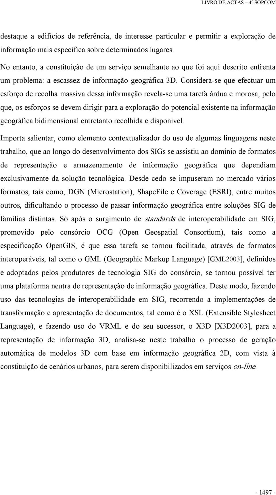 Considera se que efectuar um esforço de recolha massiva dessa informação revela se uma tarefa árdua e morosa, pelo que, os esforços se devem dirigir para a exploração do potencial existente na