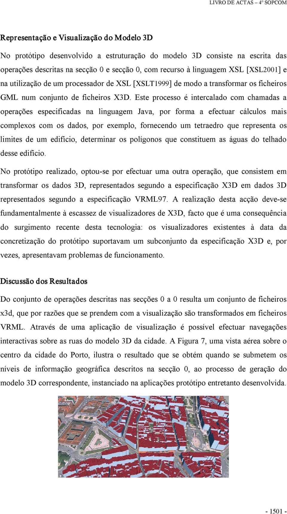 Este processo é intercalado com chamadas a operações especificadas na linguagem Java, por forma a efectuar cálculos mais complexos com os dados, por exemplo, fornecendo um tetraedro que representa os