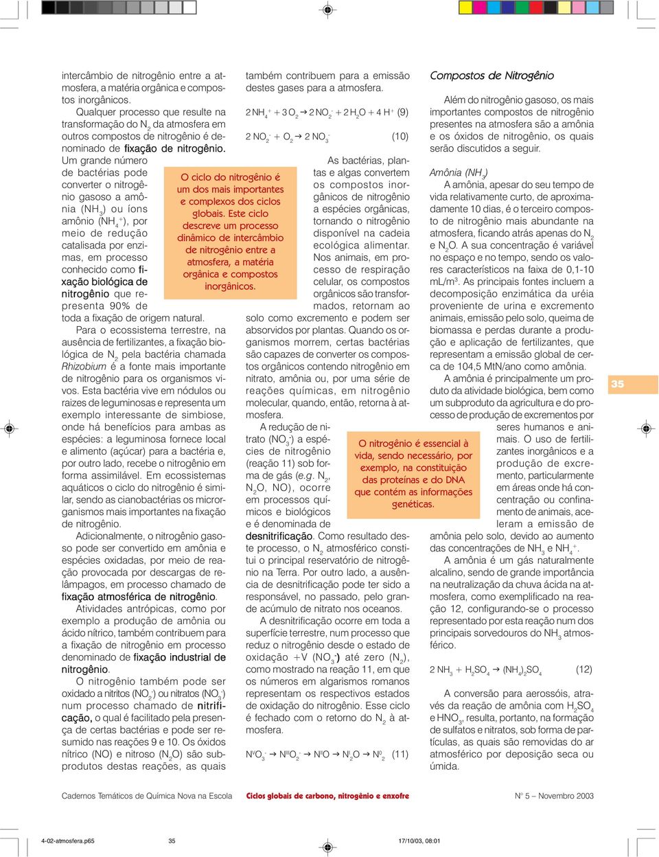 Um grande número de bactérias pode converter o nitrogênio gasoso a amônia (NH 3 ou íons amônio (NH 4+, por meio de redução catalisada por enzimas, em processo conhecido como fi- xação biológica de