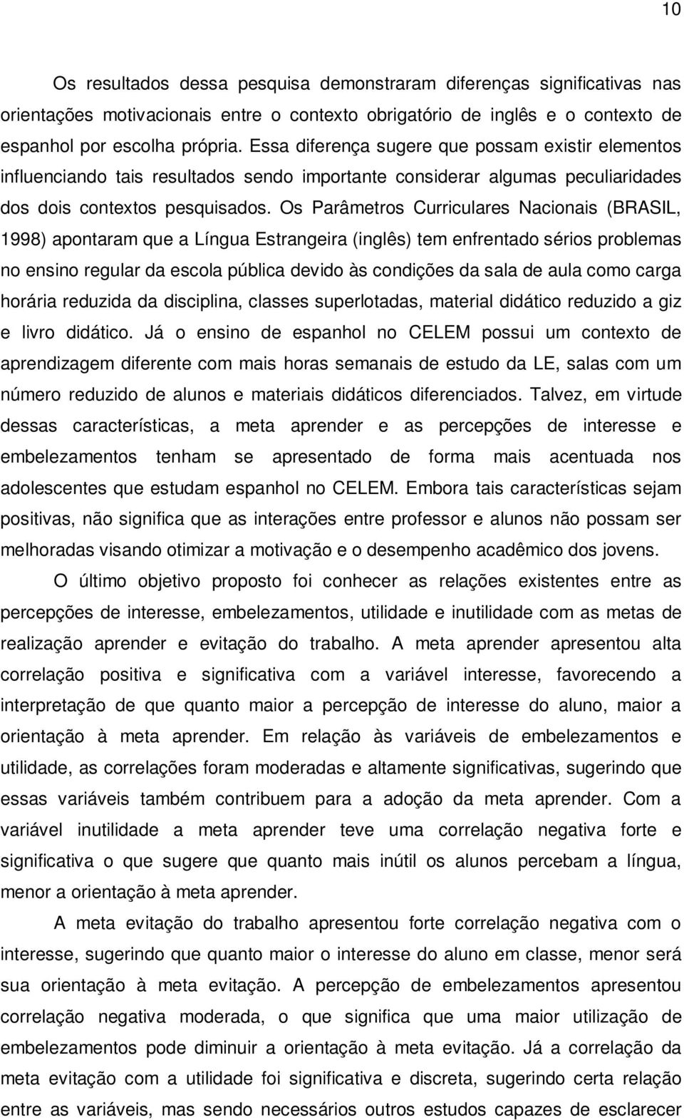 Os Parâmetros Curriculares Nacionais (BRASIL, 1998) apontaram que a Língua Estrangeira (inglês) tem enfrentado sérios problemas no ensino regular da escola pública devido às condições da sala de aula