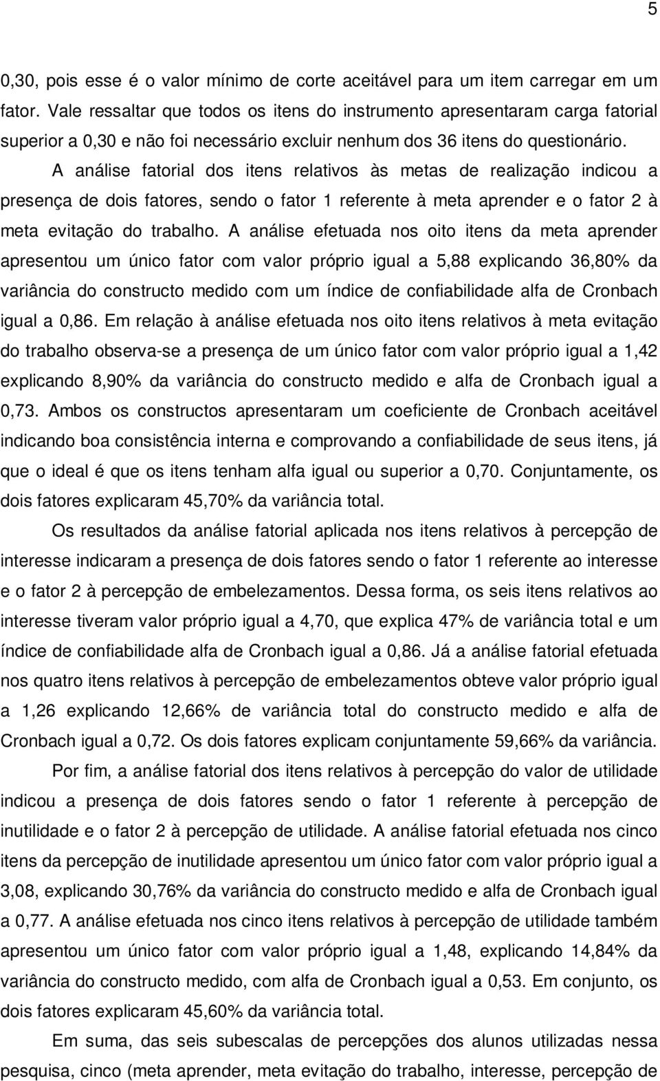 A análise fatorial dos itens relativos às metas de realização indicou a presença de dois fatores, sendo o fator 1 referente à meta aprender e o fator 2 à meta evitação do trabalho.