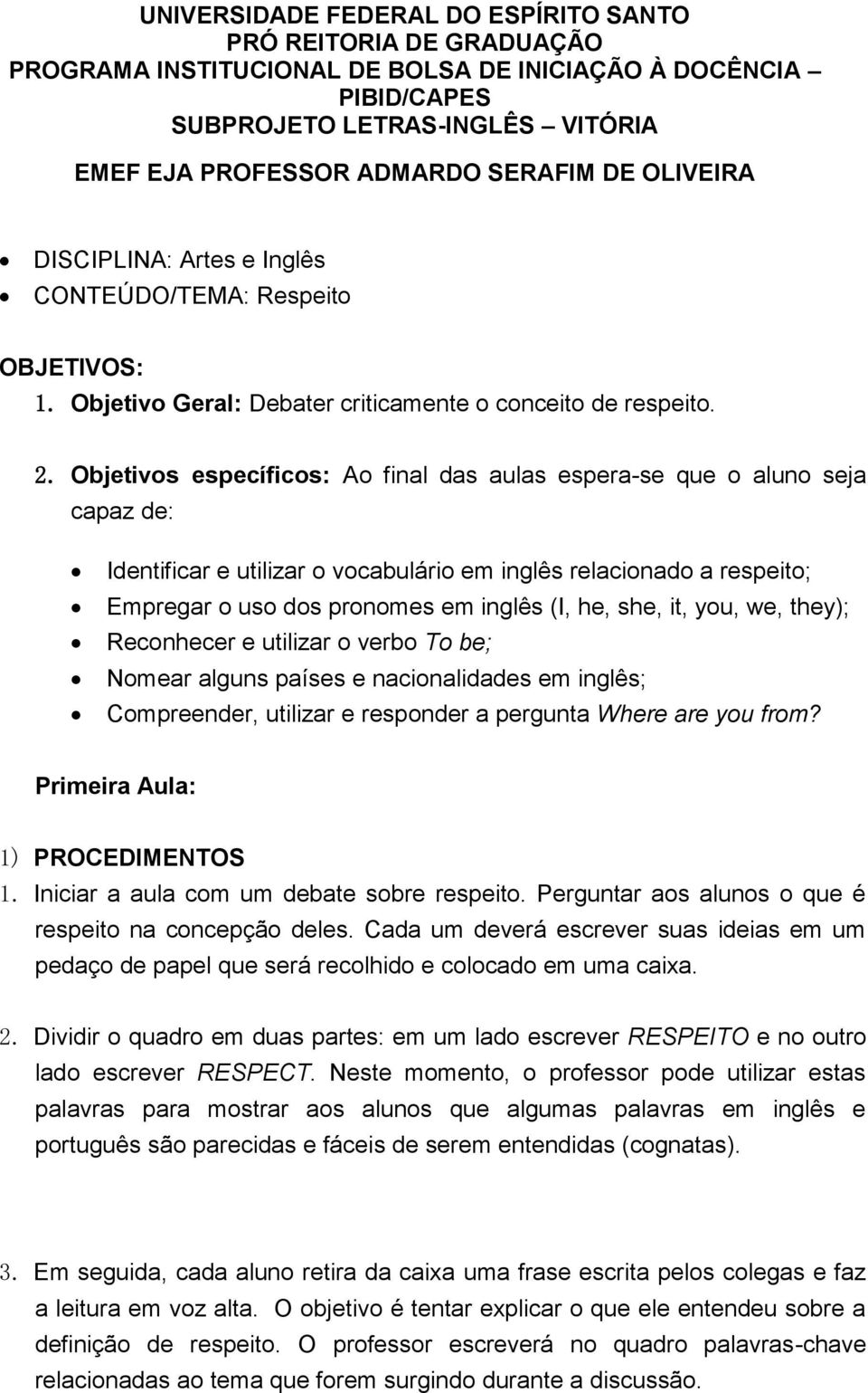 Objetivos específicos: Ao final das aulas espera-se que o aluno seja capaz de: Identificar e utilizar o vocabulário em inglês relacionado a respeito; Empregar o uso dos pronomes em inglês (I, he,