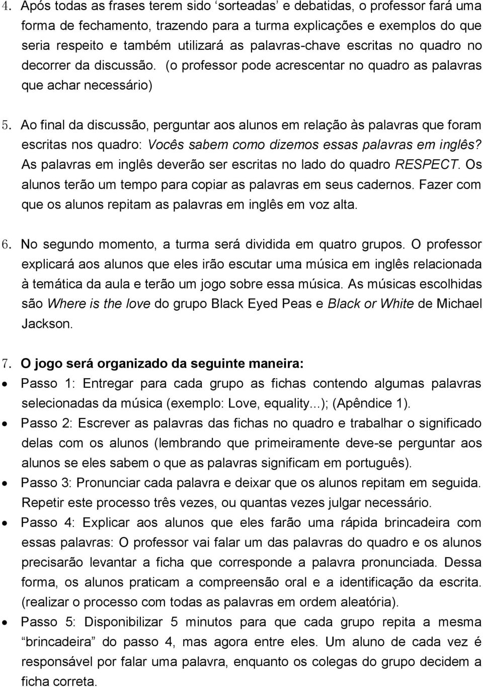 Ao final da discussão, perguntar aos alunos em relação às palavras que foram escritas nos quadro: Vocês sabem como dizemos essas palavras em inglês?