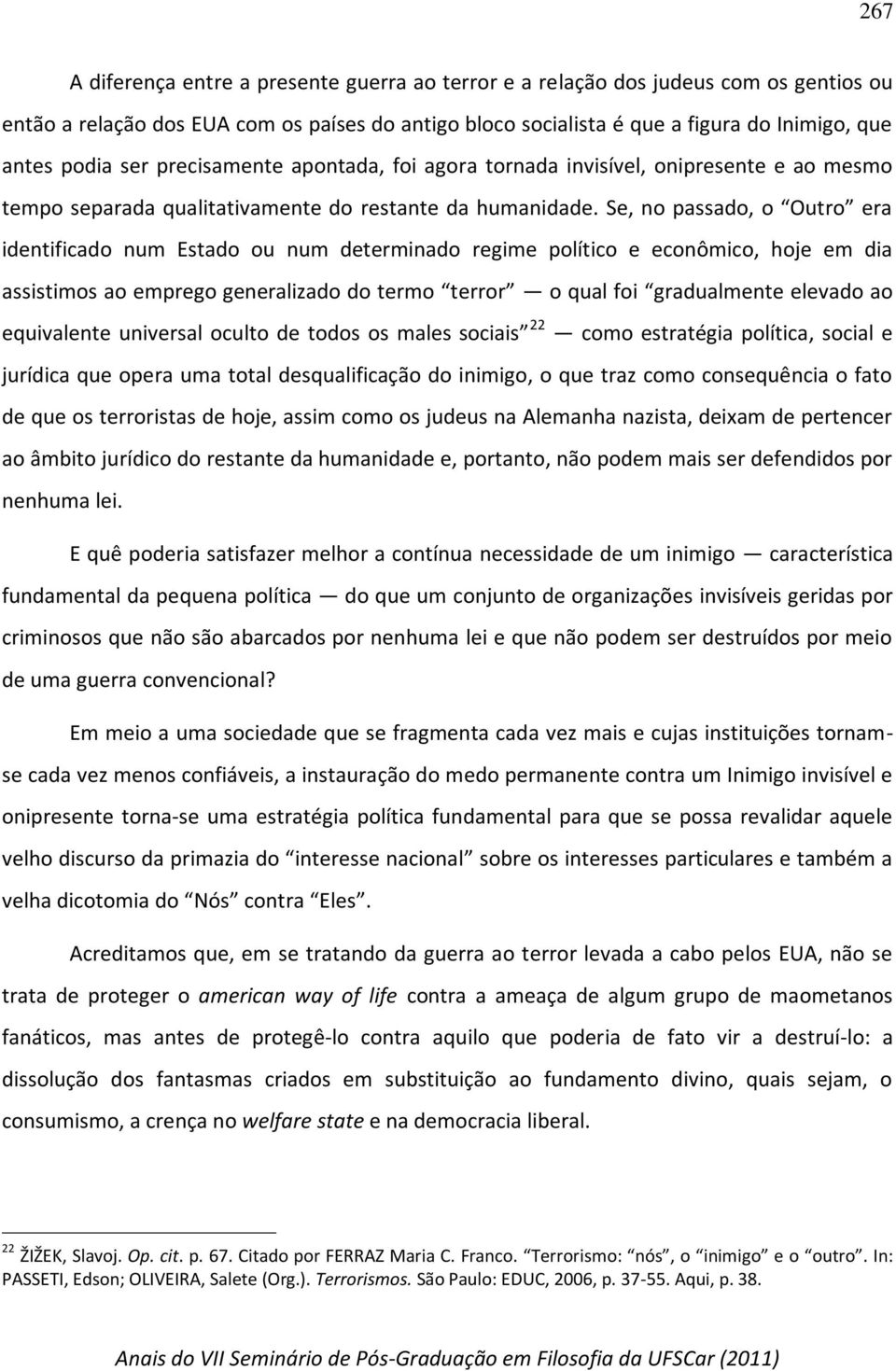 Se, no passado, o Outro era identificado num Estado ou num determinado regime político e econômico, hoje em dia assistimos ao emprego generalizado do termo terror o qual foi gradualmente elevado ao