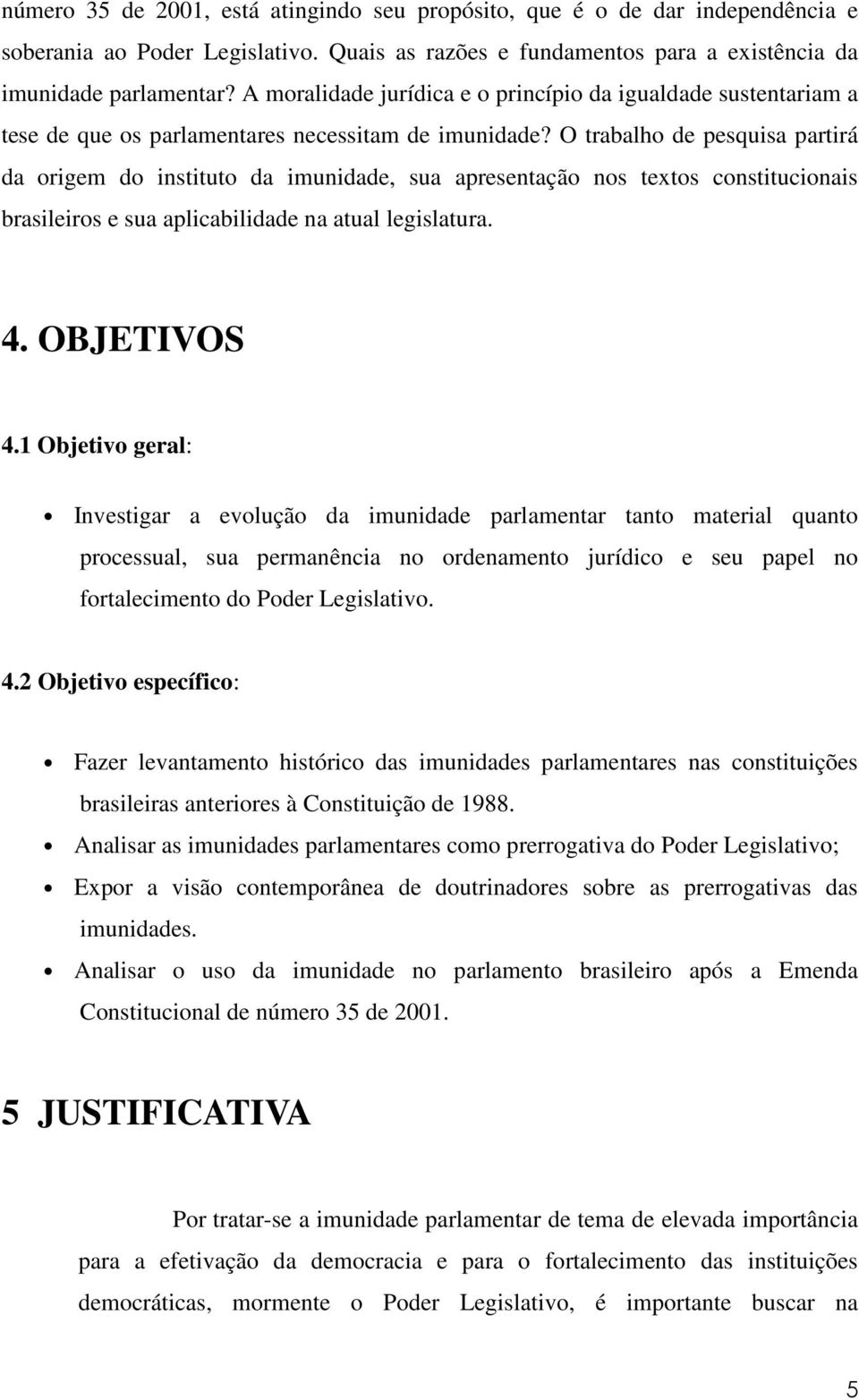 O trabalho de pesquisa partirá da origem do instituto da imunidade, sua apresentação nos textos constitucionais brasileiros e sua aplicabilidade na atual legislatura. 4. OBJETIVOS 4.