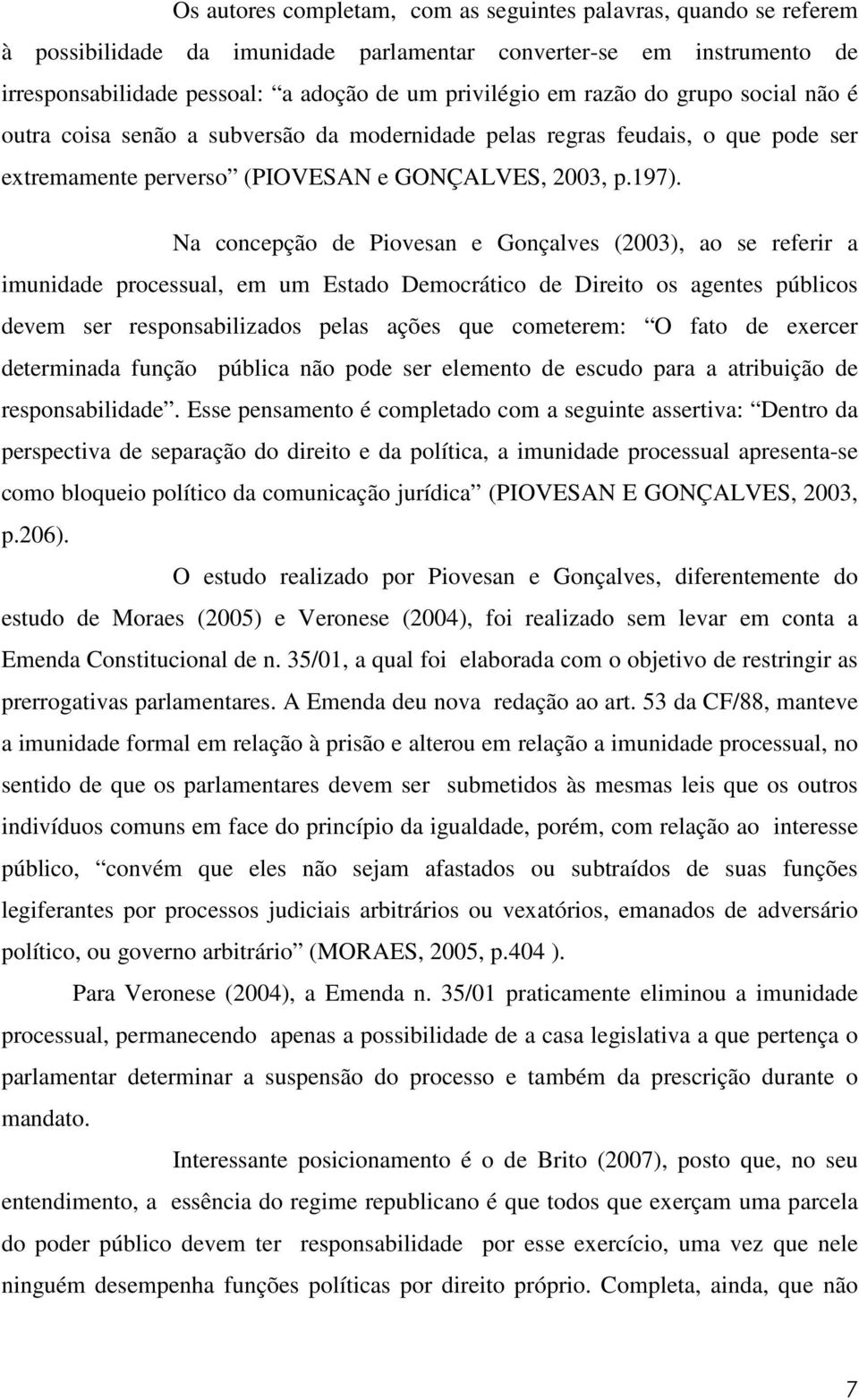Na concepção de Piovesan e Gonçalves (2003), ao se referir a imunidade processual, em um Estado Democrático de Direito os agentes públicos devem ser responsabilizados pelas ações que cometerem: O