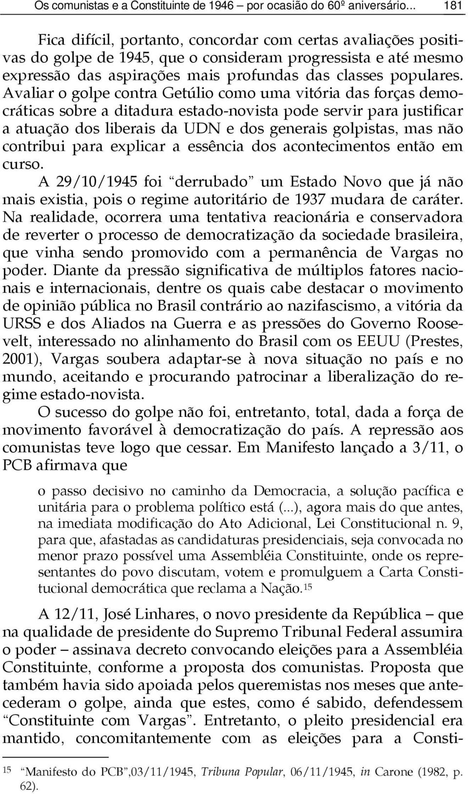 Avaliar o golpe contra Getúlio como uma vitória das forças democráticas sobre a ditadura estado-novista pode servir para justificar a atuação dos liberais da UDN e dos generais golpistas, mas não