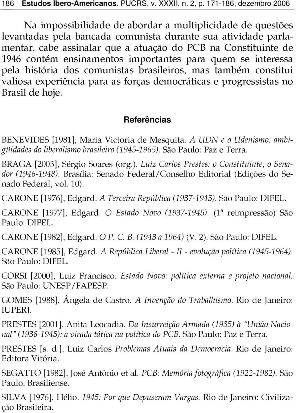 Referências BENEVIDES [1981], Maria Victoria de Mesquita. A UDN e o Udenismo: ambigüidades do liberalismo brasileiro (1945-1965). São Paulo: Paz e Terra. BRAGA [2003], Sérgio Soares (org.). Luiz Carlos Prestes: o Constituinte, o Senador (1946-1948).