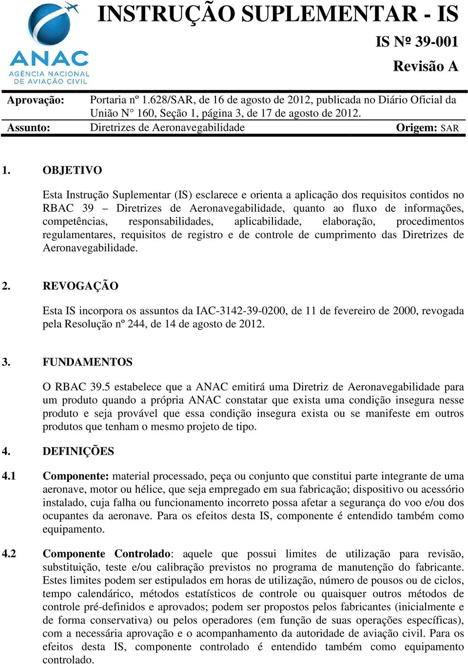 OBJETIVO Esta Instrução Suplementar (IS) esclarece e orienta a aplicação dos requisitos contidos no RBAC 39 Diretrizes de Aeronavegabilidade, quanto ao fluxo de informações, competências,