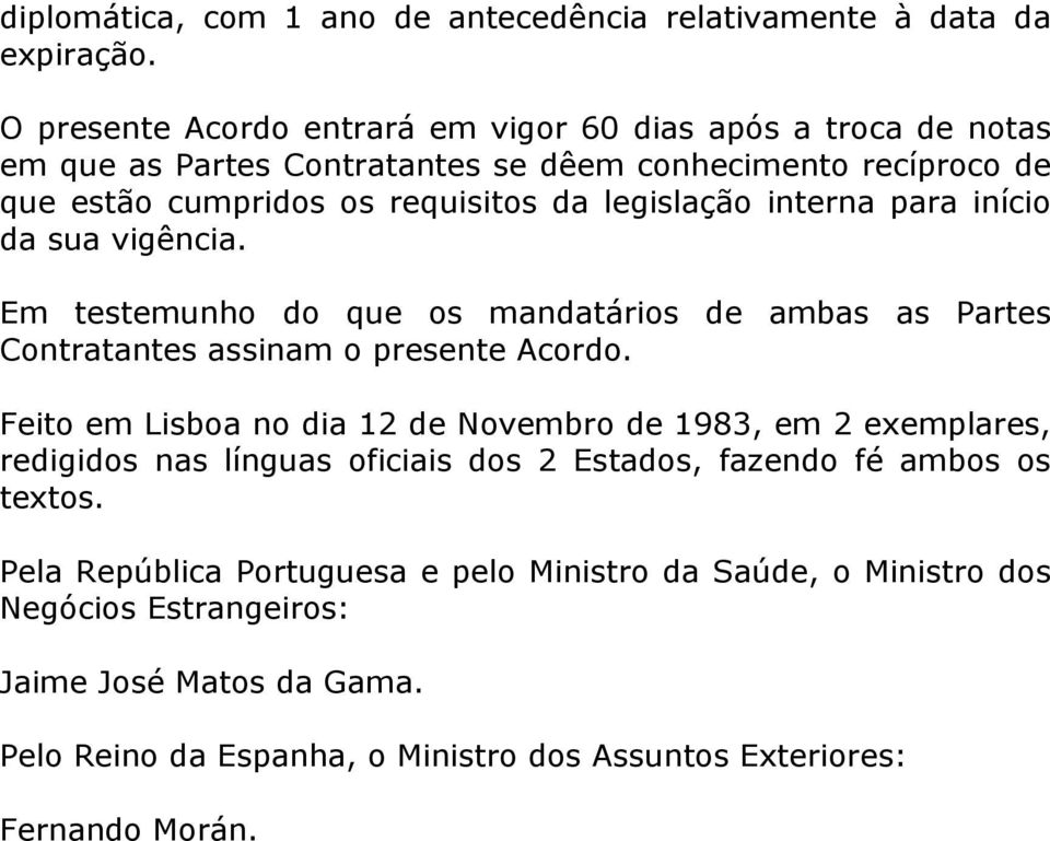 interna para início da sua vigência. Em testemunho do que os mandatários de ambas as Partes Contratantes assinam o presente Acordo.