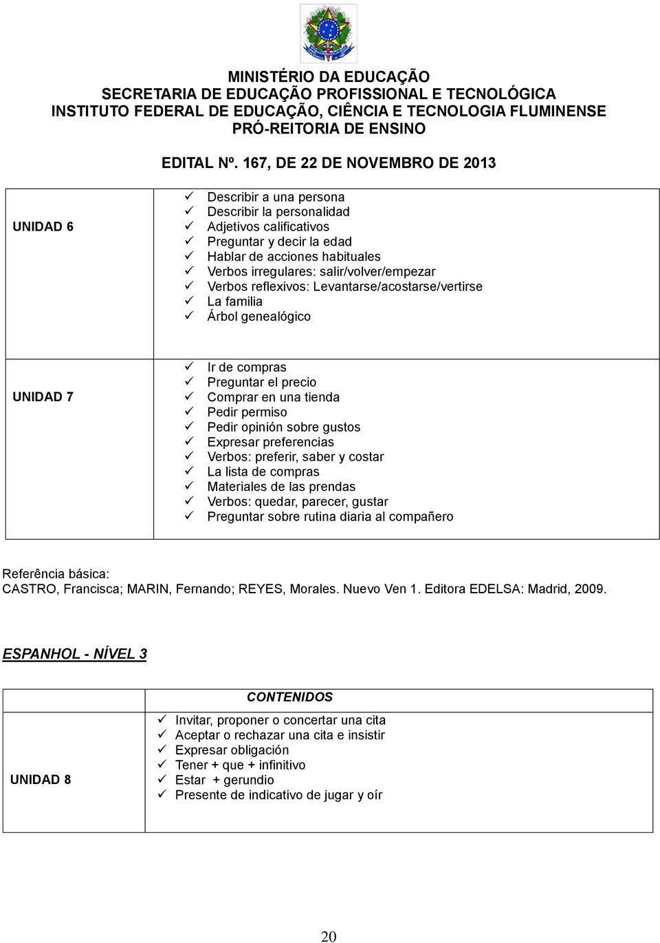 preferir, saber y costar La lista de compras Materiales de las prendas Verbos: quedar, parecer, gustar Preguntar sobre rutina diaria al compañero Referência básica: CASTRO, Francisca; MARIN,