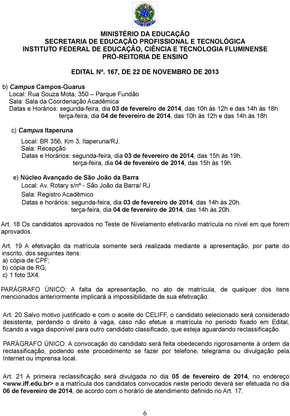 Sala: Recepção Datas e Horários: segunda-feira, dia 03 de fevereiro de 2014, das 15h às 19h. terça-feira, dia 04 de fevereiro de 2014, das 15h às 19h.