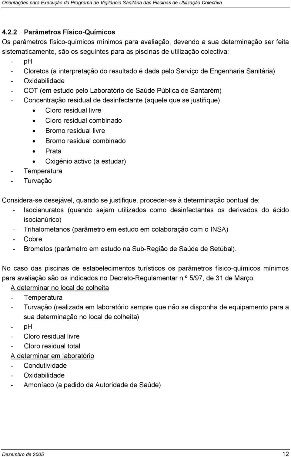 residual de desinfectante (aquele que se justifique) Cloro residual livre Cloro residual combinado Bromo residual livre Bromo residual combinado Prata Oxigénio activo (a estudar) - Temperatura -