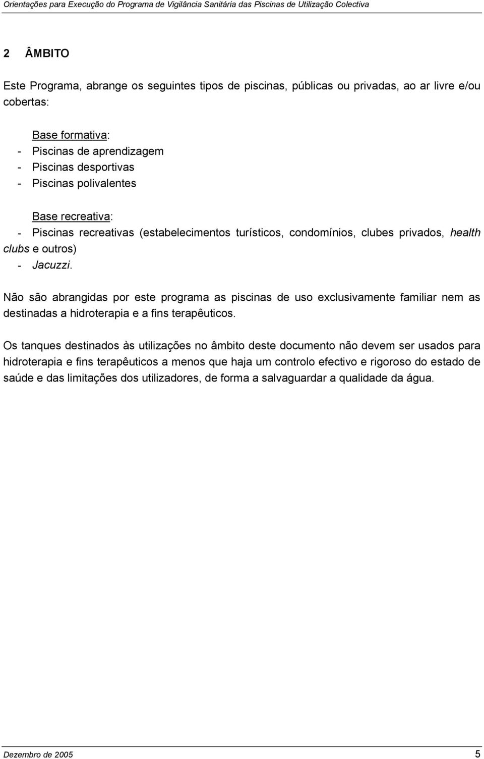 Não são abrangidas por este programa as piscinas de uso exclusivamente familiar nem as destinadas a hidroterapia e a fins terapêuticos.