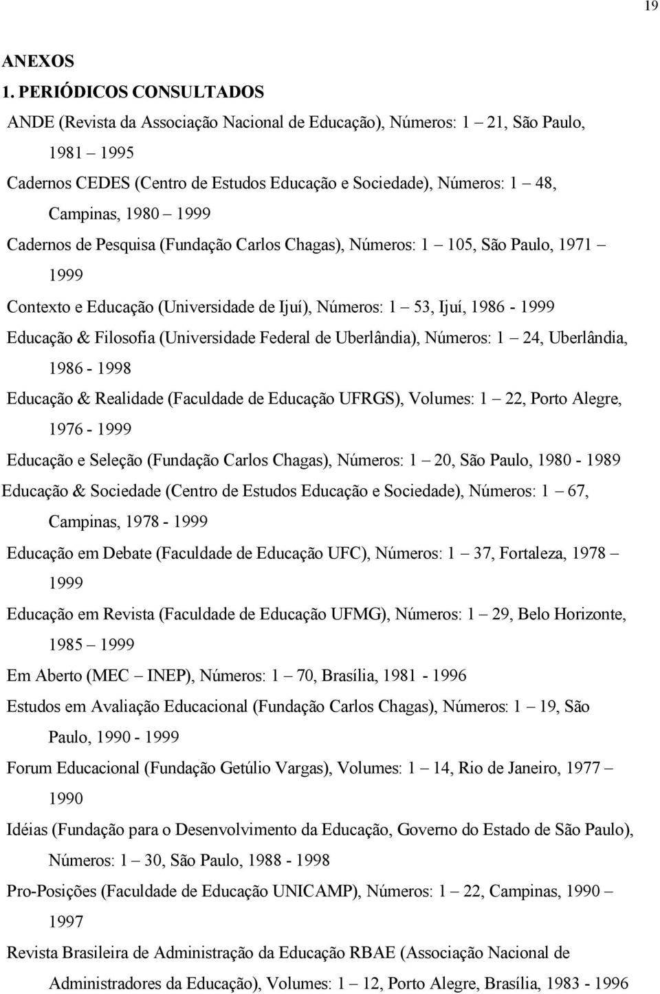 1999 Cadernos de Pesquisa (Fundação Carlos Chagas), Números: 1 105, São Paulo, 1971 1999 Contexto e Educação (Universidade de Ijuí), Números: 1 53, Ijuí, 1986-1999 Educação & Filosofia (Universidade