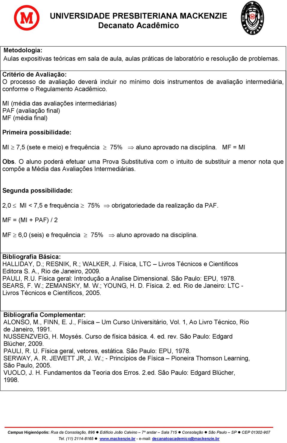 MI (média das avaliações intermediárias) PAF (avaliação final) MF (média final) Primeira possibilidade: MI 7,5 (sete e meio) e frequência 75% aluno aprovado na disciplina. MF = MI Obs.