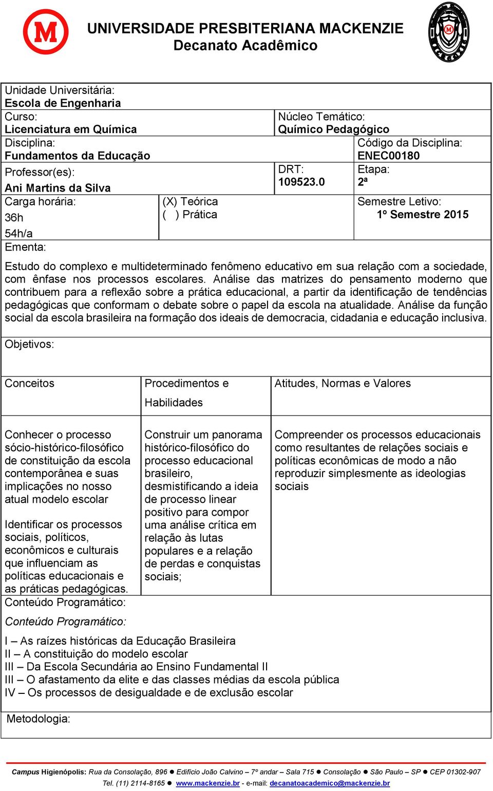 0 2ª Semestre Letivo: 1º Semestre 2015 Estudo do complexo e multideterminado fenômeno educativo em sua relação com a sociedade, com ênfase nos processos escolares.