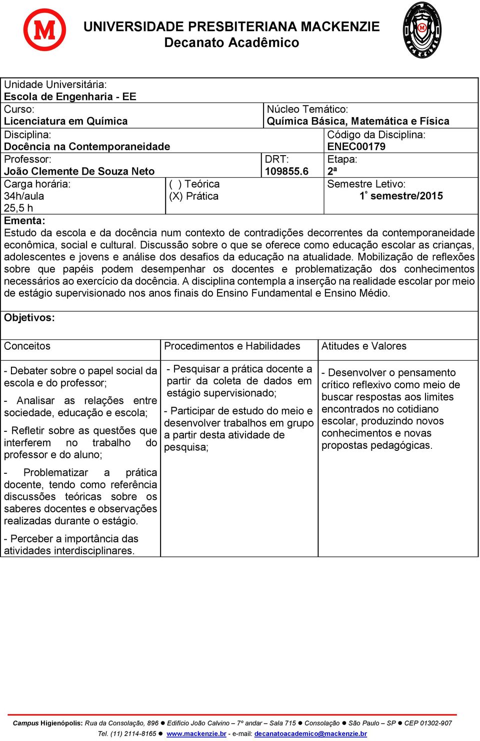 6 2ª Semestre Letivo: 1 º semestre/2015 Ementa: Estudo da escola e da docência num contexto de contradições decorrentes da contemporaneidade econômica, social e cultural.