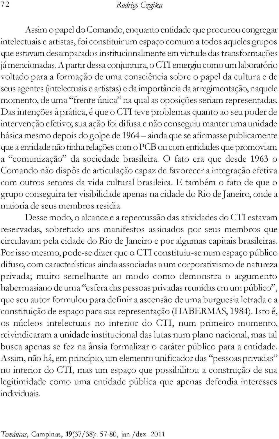 A partir dessa conjuntura, o CTI emergiu como um laboratório voltado para a formação de uma consciência sobre o papel da cultura e de seus agentes (intelectuais e artistas) e da importância da