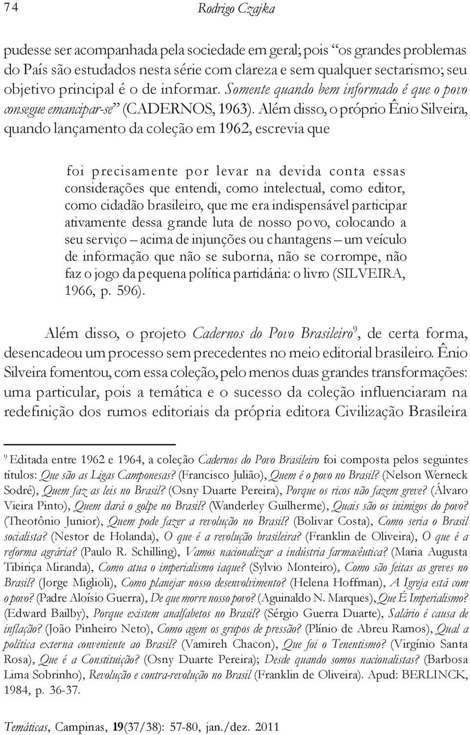 Além disso, o próprio Ênio Silveira, quando lançamento da coleção em 1962, escrevia que foi precisamente por levar na devida conta essas considerações que entendi, como intelectual, como editor, como