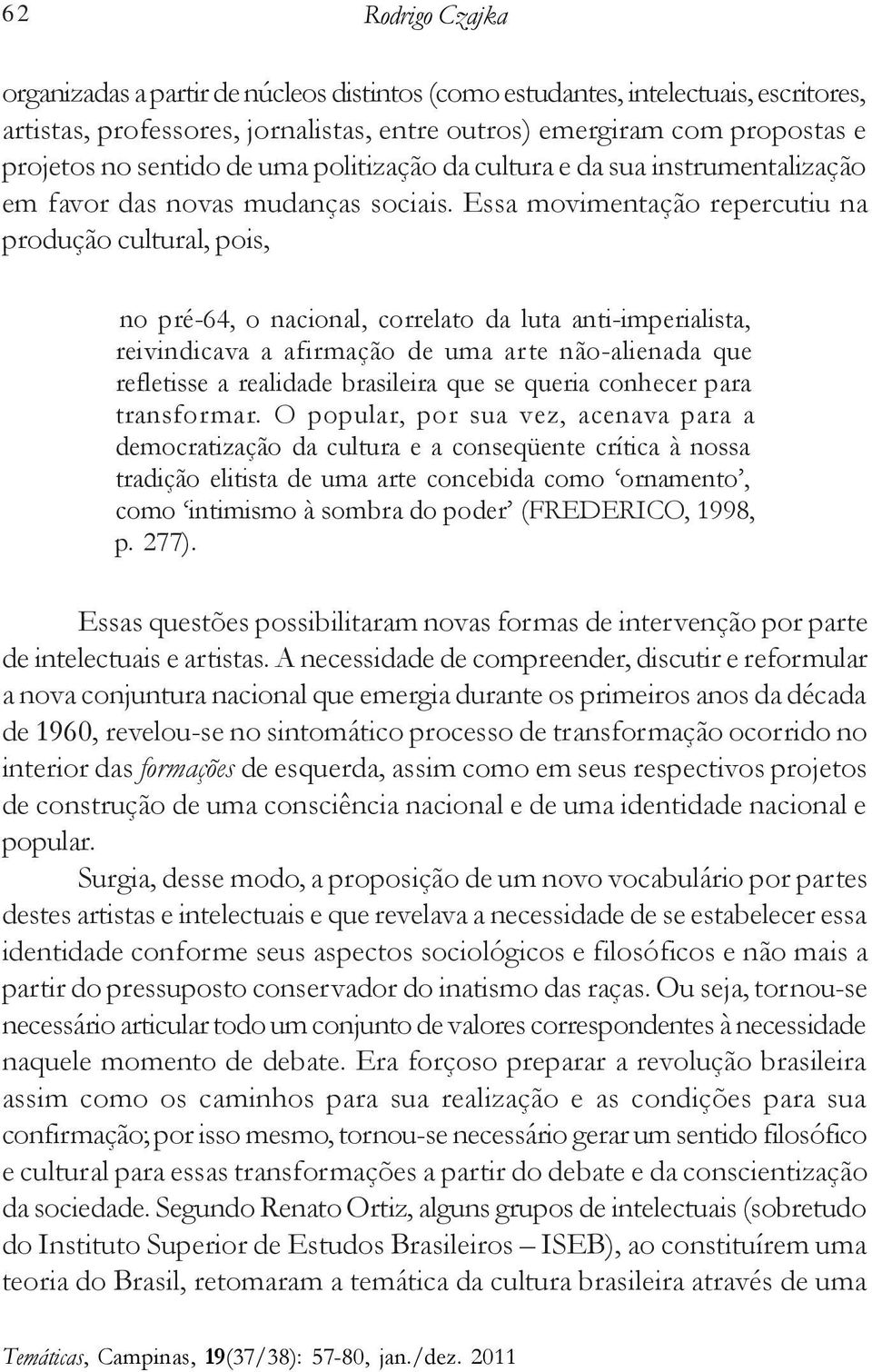 Essa movimentação repercutiu na produção cultural, pois, no pré-64, o nacional, correlato da luta anti-imperialista, reivindicava a afirmação de uma arte não-alienada que refletisse a realidade