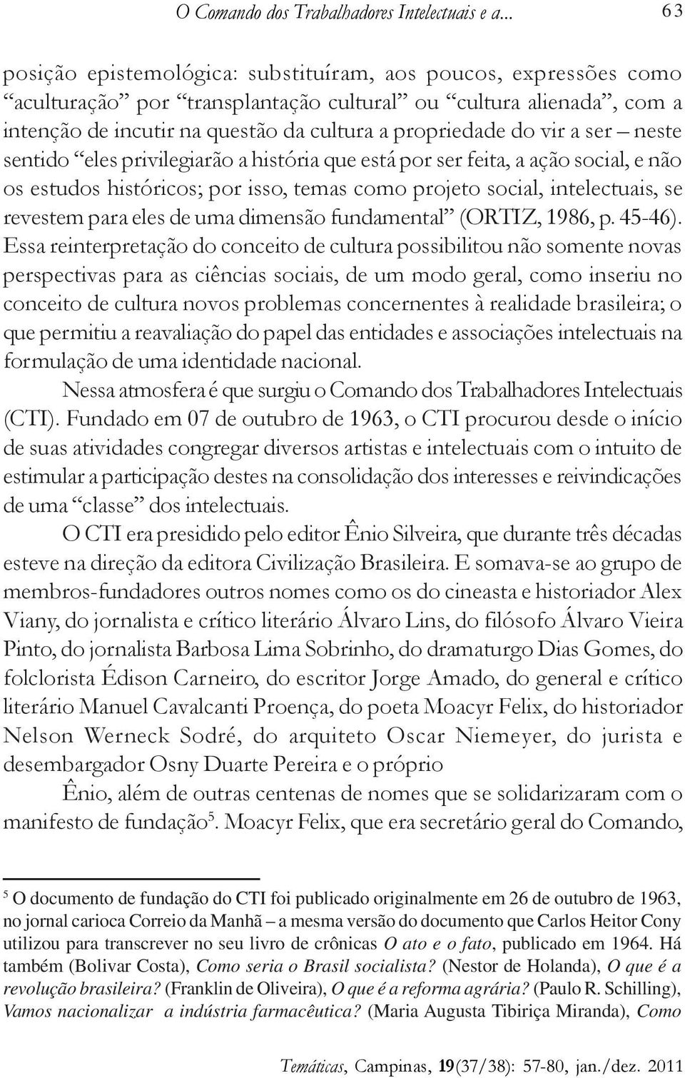 vir a ser neste sentido eles privilegiarão a história que está por ser feita, a ação social, e não os estudos históricos; por isso, temas como projeto social, intelectuais, se revestem para eles de