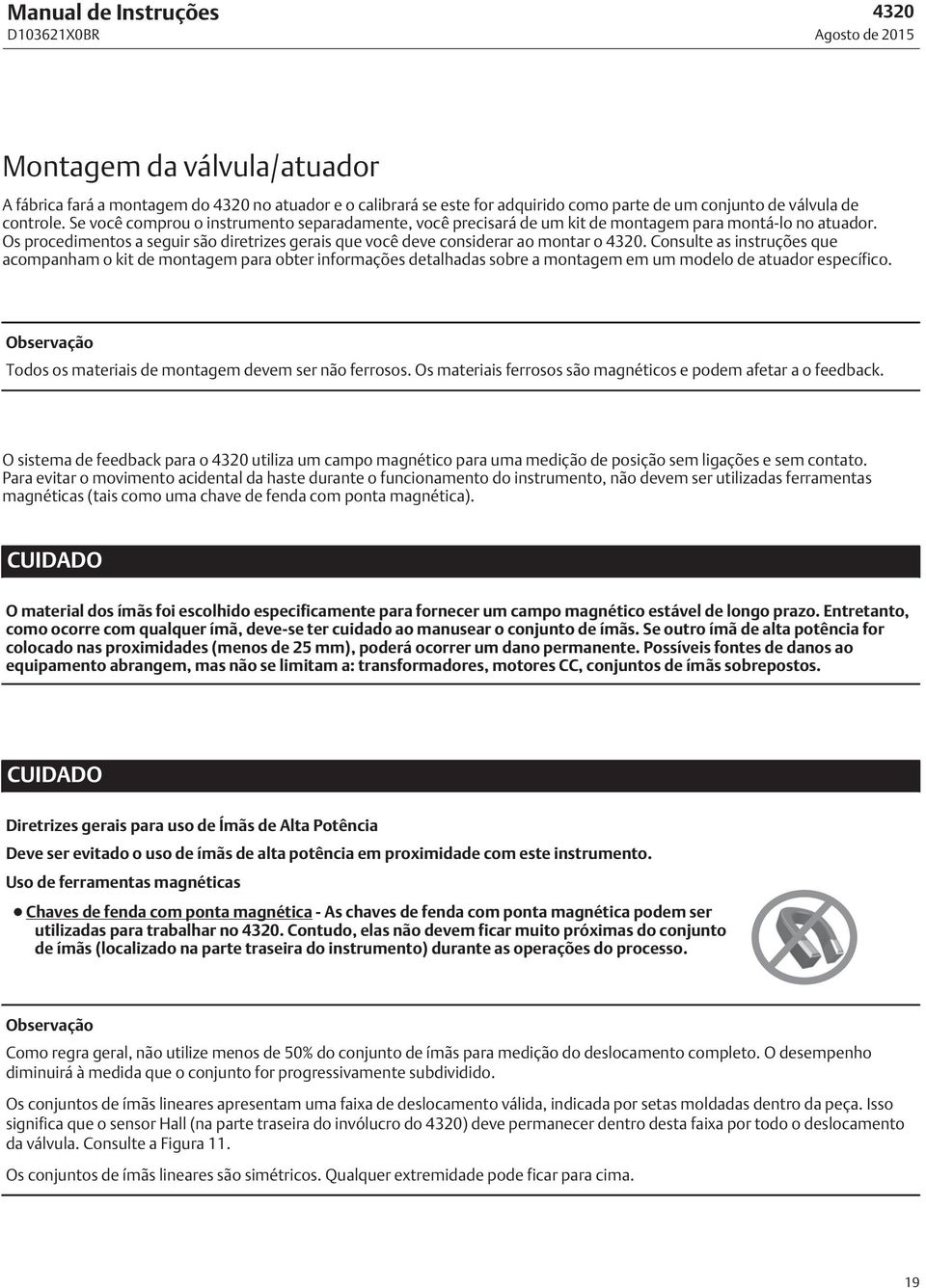 Consulte as instruções que acompanham o kit de montagem para obter informações detalhadas sobre a montagem em um modelo de atuador específico. Todos os materiais de montagem devem ser não ferrosos.