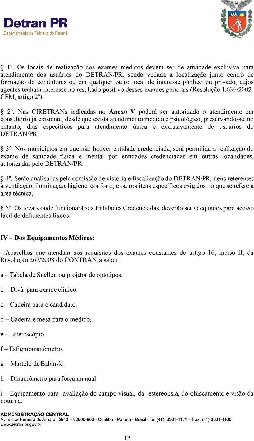 . 2º. Nas CIRETRANs indicadas no Anexo V poderá ser autorizado o atendimento em consultório já existente, desde que exista atendimento médico e psicológico, preservando-se, no entanto, dias