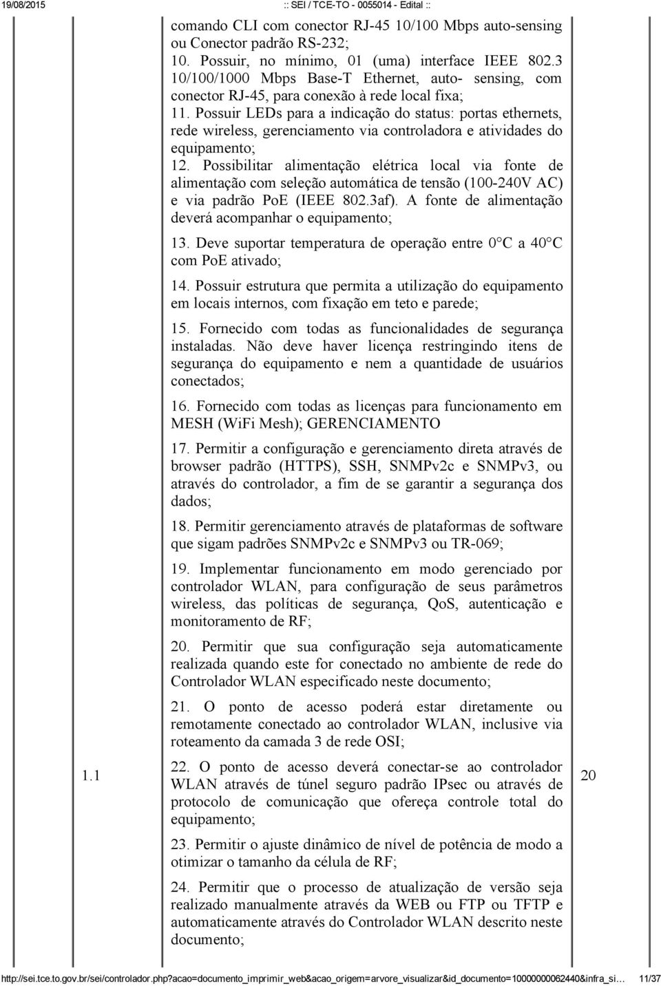 Possuir LEDs para a indicação do status: portas ethernets, rede wireless, gerenciamento via controladora e atividades do equipamento; 12.