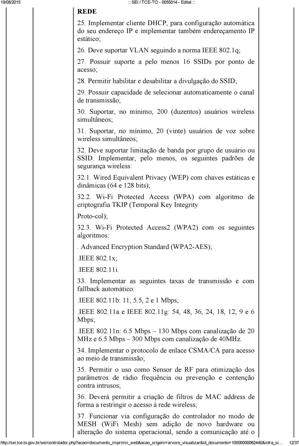 Suportar, no mínimo, 200 (duzentos) usuários wireless simultâneos; 31. Suportar, no mínimo, 20 (vinte) usuários de voz sobre wireless simultâneos; 32.