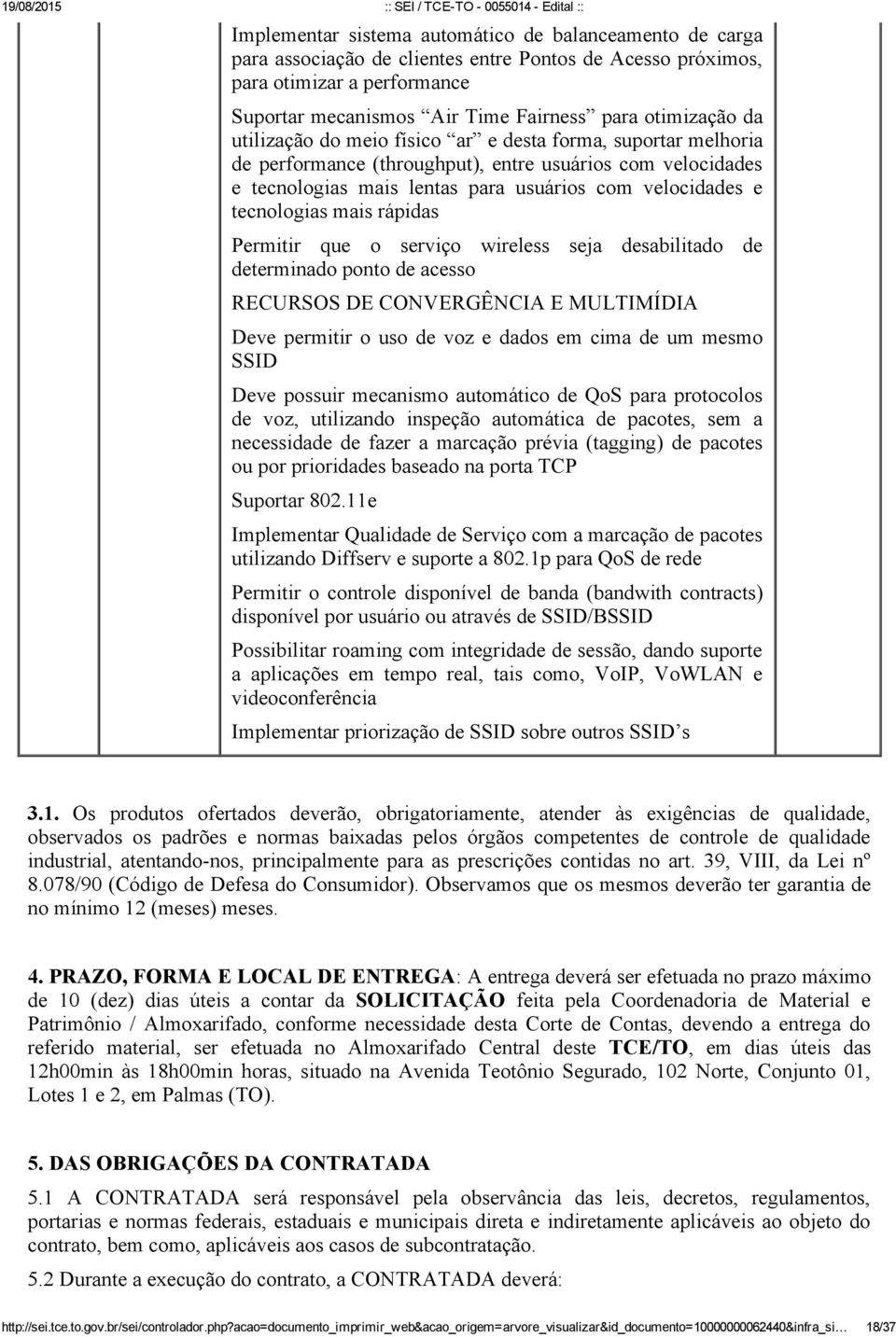 rápidas Permitir que o serviço wireless seja desabilitado de determinado ponto de acesso RECURSOS DE CONVERGÊNCIA E MULTIMÍDIA Deve permitir o uso de voz e dados em cima de um mesmo SSID Deve possuir