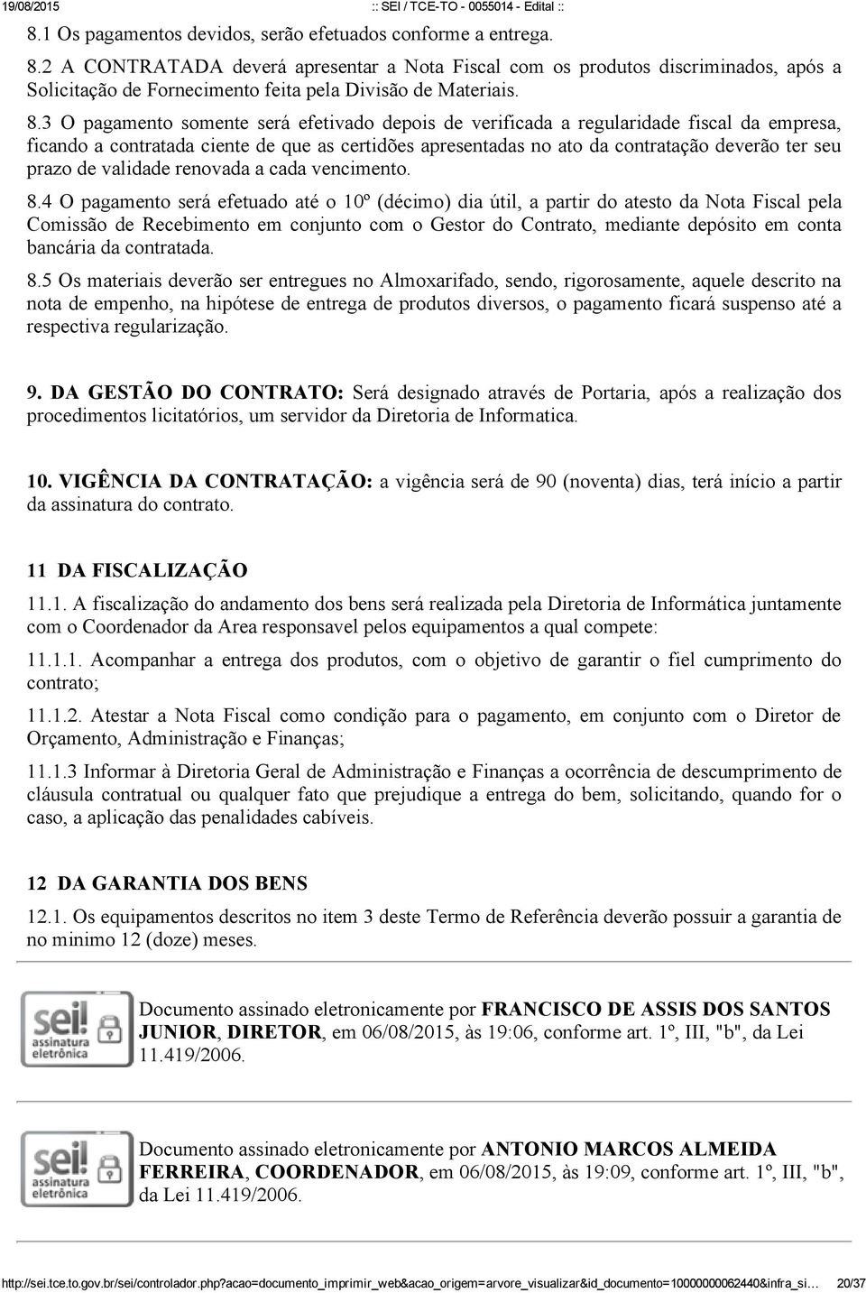 3 O pagamento somente será efetivado depois de verificada a regularidade fiscal da empresa, ficando a contratada ciente de que as certidões apresentadas no ato da contratação deverão ter seu prazo de