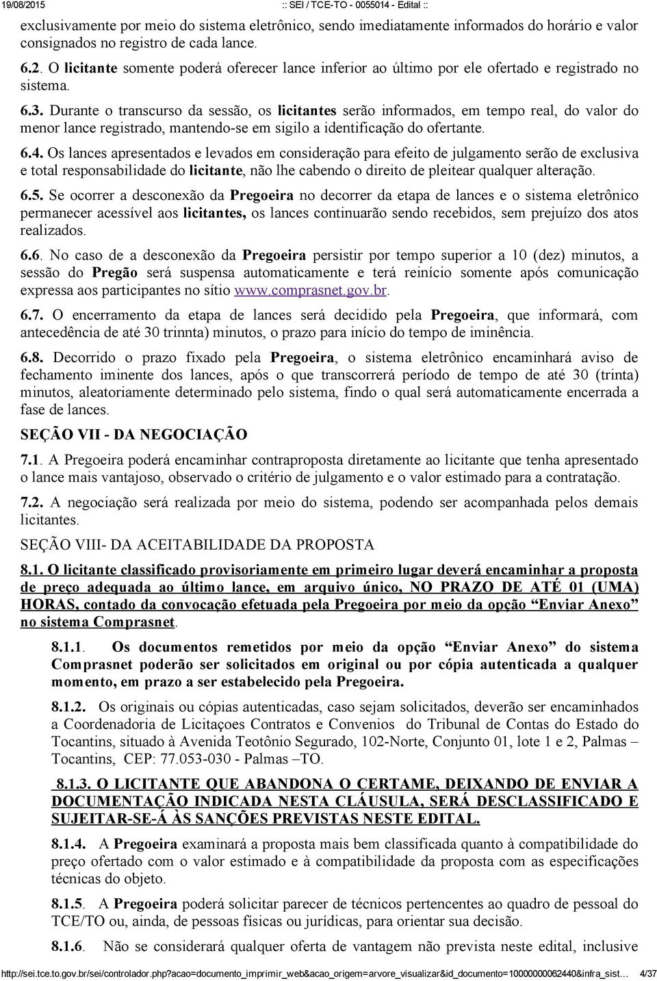 Durante o transcurso da sessão, os licitantes serão informados, em tempo real, do valor do menor lance registrado, mantendo se em sigilo a identificação do ofertante. 6.4.