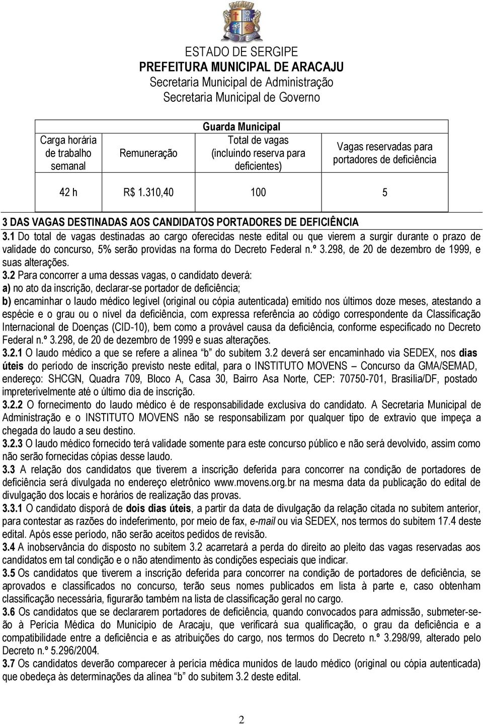 1 Do total de vagas destinadas ao cargo oferecidas neste edital ou que vierem a surgir durante o prazo de validade do concurso, 5% serão providas na forma do Decreto Federal n.º 3.