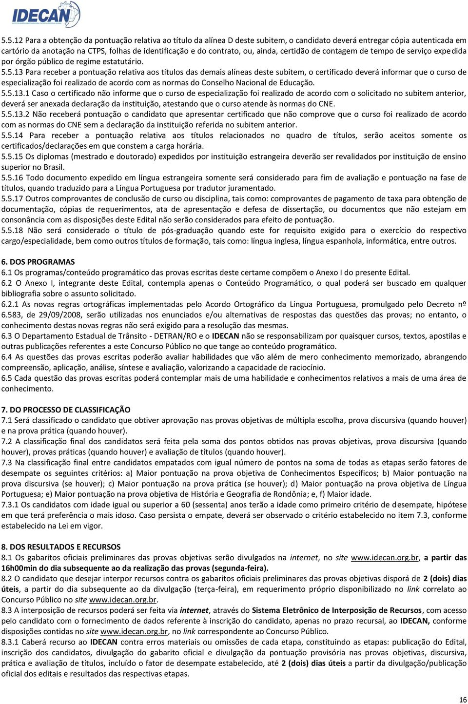 5.13 Para receber a pontuação relativa aos títulos das demais alíneas deste subitem, o certificado deverá informar que o curso de especialização foi realizado de acordo com as normas do Conselho