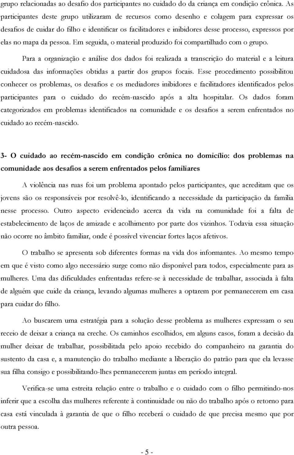 Em seguida, material prduzid fi cmpartilhad cm grup. Para a rganizaçã e análise ds dads fi realizada a transcriçã d material e a leitura cuidadsa das infrmações btidas a partir ds grups fcais.